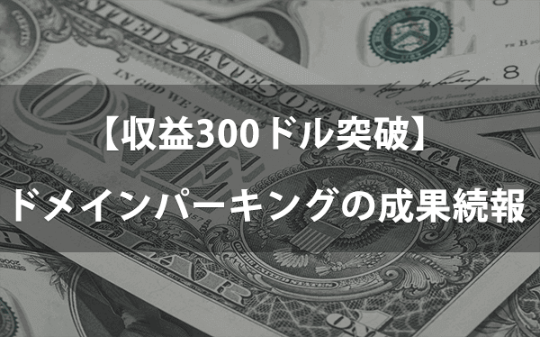 【続報】ドメインパーキング成果が約3ヶ月で300ドル突破