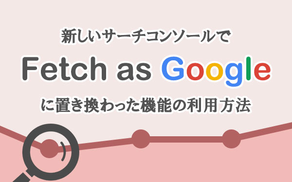 新しいサーチコンソールで「Fetch as Google」に置き換わった機能の利用方法