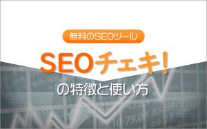 無料のSEOツール「SEOチェキ！」の特徴と使い方...