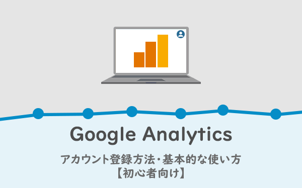 Googleアナリティクスのアカウント登録方法・基本的な使い方【初心者向け】