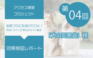【アクセス爆増プロジェクト（第4回）】「犬の知恵袋」様（結果報告）...