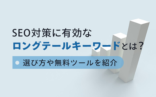 SEO対策に有効なロングテールキーワードとは？選び方や無料ツールを 