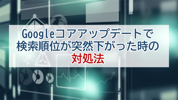 Googleコアアップデートで検索順位が突然下がった時の対処法
